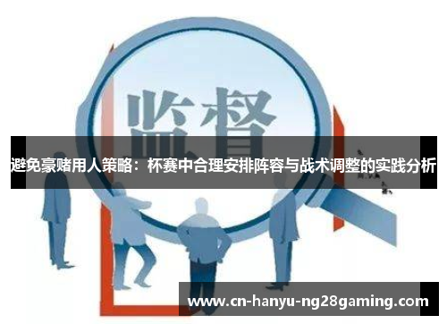 避免豪赌用人策略:杯赛中合理安排阵容与战术调整的实践分析 避免豪赌用人策略:杯赛中合理安排阵容与战术调整的实践分析