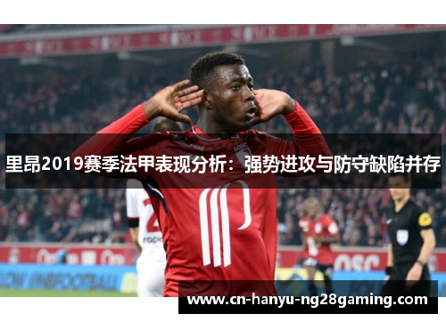 里昂2019赛季法甲表现分析:强势进攻与防守缺陷并存 里昂2019赛季法甲表现分析:强势进攻与防守缺陷并存