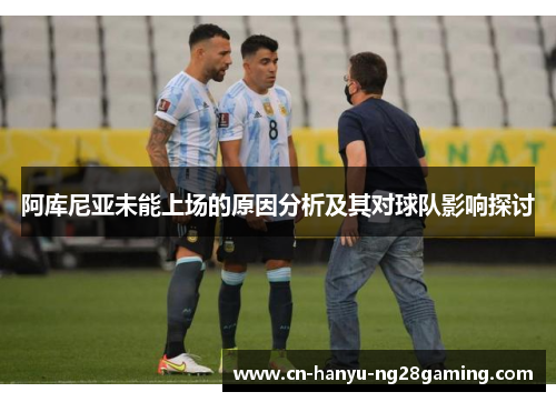 阿库尼亚未能上场的原因分析及其对球队影响探讨 阿库尼亚未能上场的原因分析及其对球队影响探讨