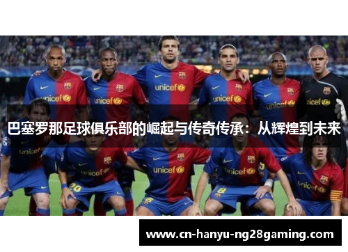 巴塞罗那足球俱乐部的崛起与传奇传承:从辉煌到未来 巴塞罗那足球俱乐部的崛起与传奇传承:从辉煌到未来