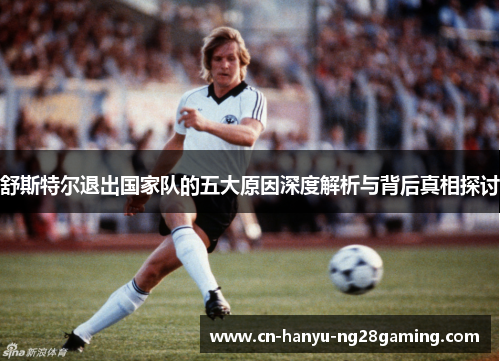 舒斯特尔退出国家队的五大原因深度解析与背后真相探讨 舒斯特尔退出国家队的五大原因深度解析与背后真相探讨