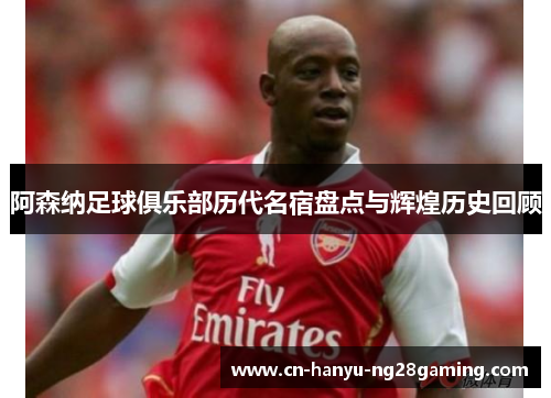 阿森纳足球俱乐部历代名宿盘点与辉煌历史回顾 阿森纳足球俱乐部历代名宿盘点与辉煌历史回顾