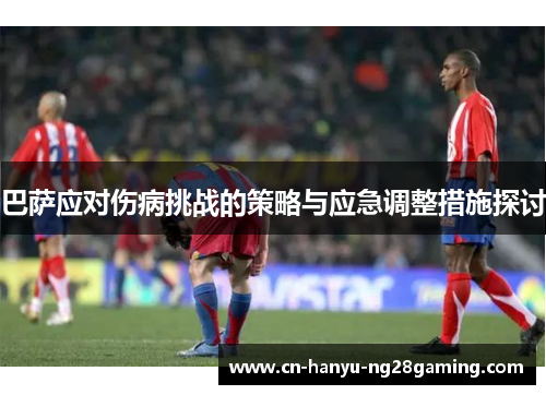 巴萨应对伤病挑战的策略与应急调整措施探讨 巴萨应对伤病挑战的策略与应急调整措施探讨