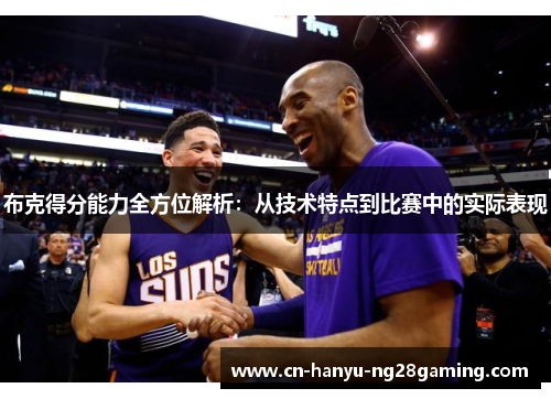 布克得分能力全方位解析:从技术特点到比赛中的实际表现 布克得分能力全方位解析:从技术特点到比赛中的实际表现