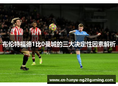布伦特福德1比0曼城的三大决定性因素解析
