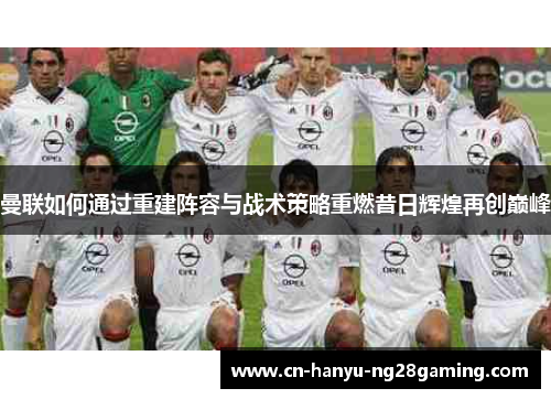 曼联如何通过重建阵容与战术策略重燃昔日辉煌再创巅峰