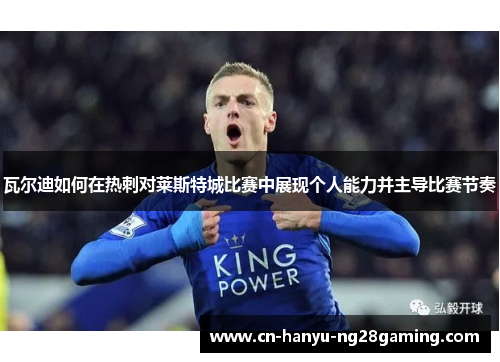 瓦尔迪如何在热刺对莱斯特城比赛中展现个人能力并主导比赛节奏 瓦尔迪如何在热刺对莱斯特城比赛中展现个人能力并主导比赛节奏