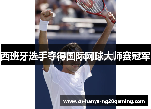 西班牙选手夺得国际网球大师赛冠军 西班牙选手夺得国际网球大师赛冠军