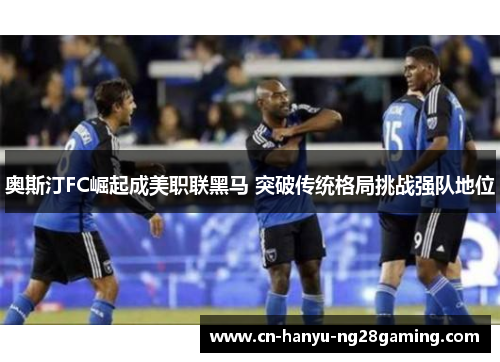 奥斯汀FC崛起成美职联黑马 突破传统格局挑战强队地位 奥斯汀FC崛起成美职联黑马 突破传统格局挑战强队地位