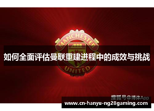 如何全面评估曼联重建进程中的成效与挑战