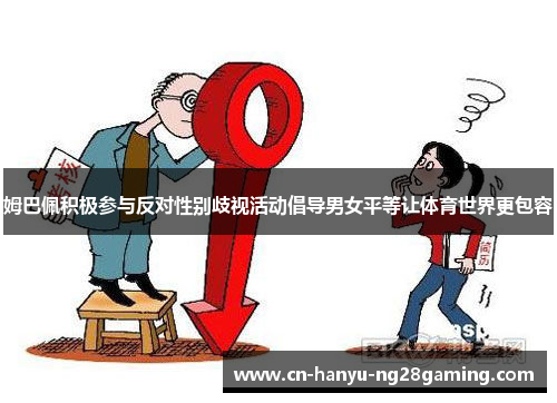 姆巴佩积极参与反对性别歧视活动倡导男女平等让体育世界更包容 姆巴佩积极参与反对性别歧视活动倡导男女平等让体育世界更包容
