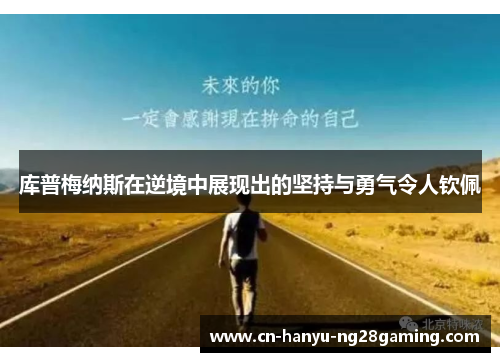 库普梅纳斯在逆境中展现出的坚持与勇气令人钦佩 库普梅纳斯在逆境中展现出的坚持与勇气令人钦佩