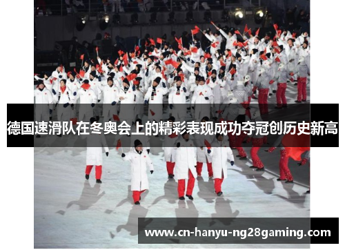 德国速滑队在冬奥会上的精彩表现成功夺冠创历史新高