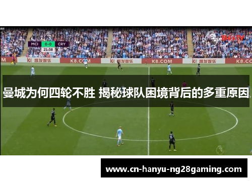 曼城为何四轮不胜 揭秘球队困境背后的多重原因