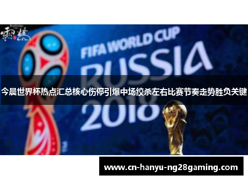 今晨世界杯热点汇总核心伤停引爆中场绞杀左右比赛节奏走势胜负关键 今晨世界杯热点汇总核心伤停引爆中场绞杀左右比赛节奏走势胜负关键