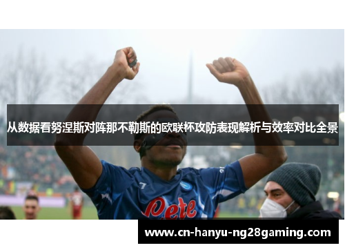 从数据看努涅斯对阵那不勒斯的欧联杯攻防表现解析与效率对比全景