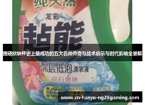围绕欧联杯史上最成功的五大名帅传奇与战术启示与时代影响全景解 围绕欧联杯史上最成功的五大名帅传奇与战术启示与时代影响全景解
