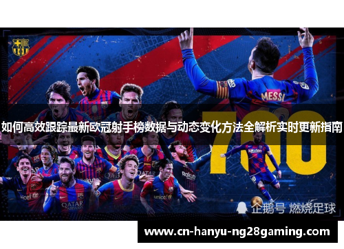 如何高效跟踪最新欧冠射手榜数据与动态变化方法全解析实时更新指南 如何高效跟踪最新欧冠射手榜数据与动态变化方法全解析实时更新指南