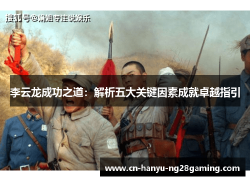 李云龙成功之道:解析五大关键因素成就卓越指引 李云龙成功之道:解析五大关键因素成就卓越指引