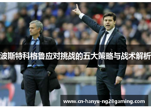 波斯特科格鲁应对挑战的五大策略与战术解析