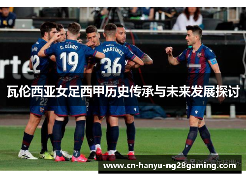 瓦伦西亚女足西甲历史传承与未来发展探讨