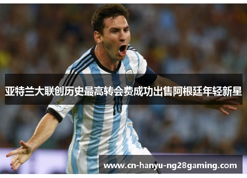 亚特兰大联创历史最高转会费成功出售阿根廷年轻新星