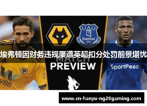 埃弗顿因财务违规屡遭英超扣分处罚前景堪忧