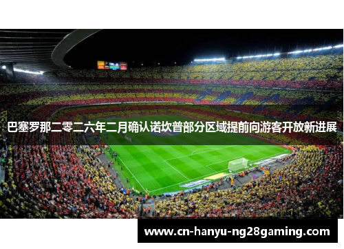 巴塞罗那二零二六年二月确认诺坎普部分区域提前向游客开放新进展