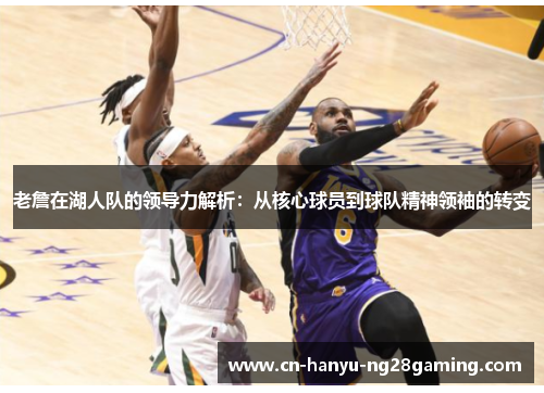 老詹在湖人队的领导力解析：从核心球员到球队精神领袖的转变