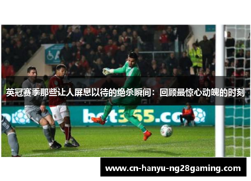英冠赛季那些让人屏息以待的绝杀瞬间：回顾最惊心动魄的时刻
