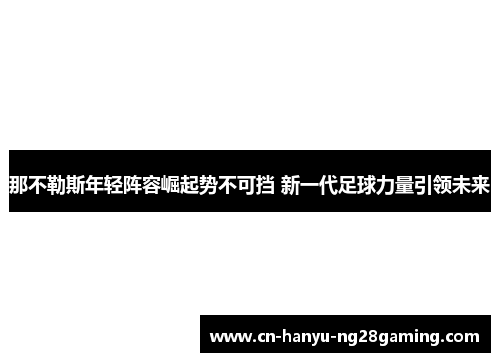 那不勒斯年轻阵容崛起势不可挡 新一代足球力量引领未来 那不勒斯年轻阵容崛起势不可挡 新一代足球力量引领未来