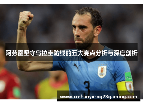 阿劳霍坚守乌拉圭防线的五大亮点分析与深度剖析