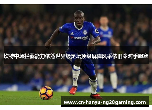 坎特中场拦截能力依然世界级足坛顶级屏障风采依旧令对手胆寒 坎特中场拦截能力依然世界级足坛顶级屏障风采依旧令对手胆寒