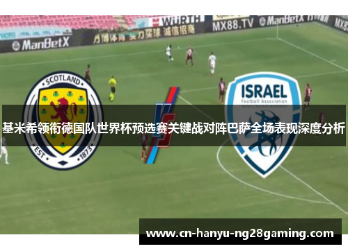 基米希领衔德国队世界杯预选赛关键战对阵巴萨全场表现深度分析 基米希领衔德国队世界杯预选赛关键战对阵巴萨全场表现深度分析