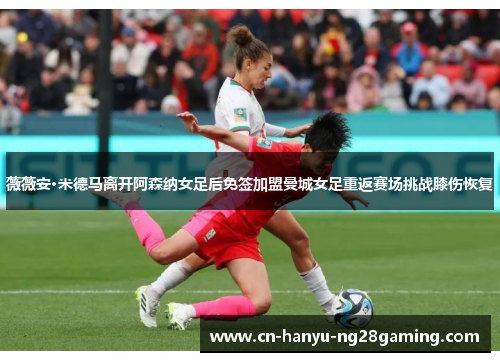薇薇安·米德马离开阿森纳女足后免签加盟曼城女足重返赛场挑战膝伤恢复 薇薇安·米德马离开阿森纳女足后免签加盟曼城女足重返赛场挑战膝伤恢复