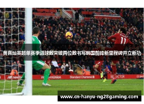 黄喜灿英超单赛季进球数突破两位数书写韩国前锋新里程碑并立新功 黄喜灿英超单赛季进球数突破两位数书写韩国前锋新里程碑并立新功