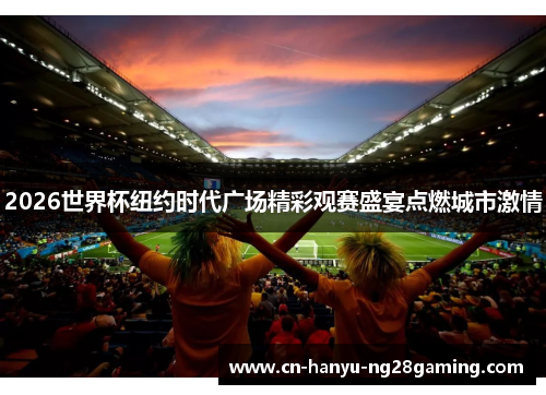 2026世界杯纽约时代广场精彩观赛盛宴点燃城市激情 2026世界杯纽约时代广场精彩观赛盛宴点燃城市激情